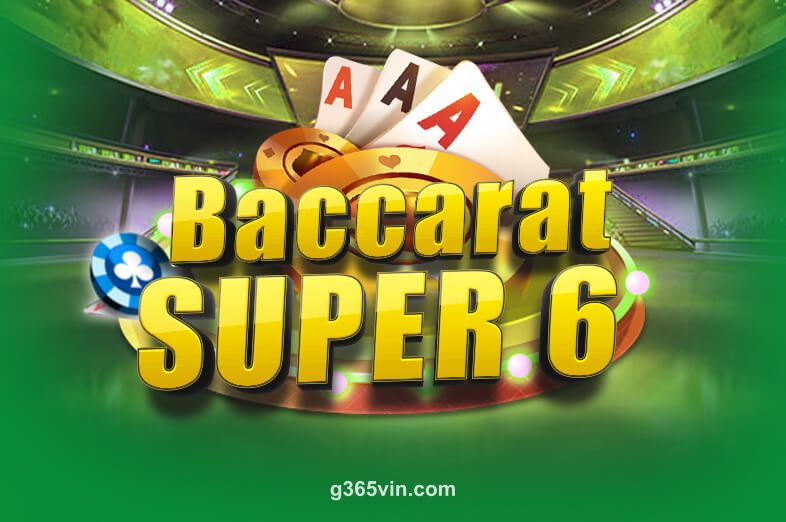 Baccarat Super 6 - Trò chơi bài bạc đỉnh cao tại G365 VIN